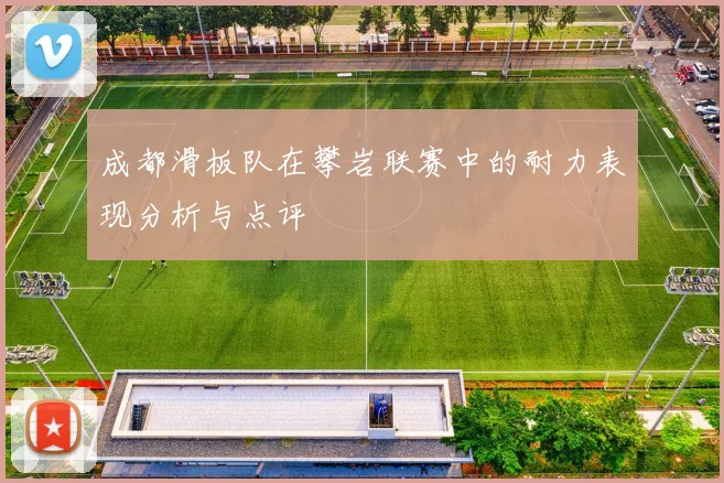 成都滑板队在攀岩联赛中的耐力表现分析与点评