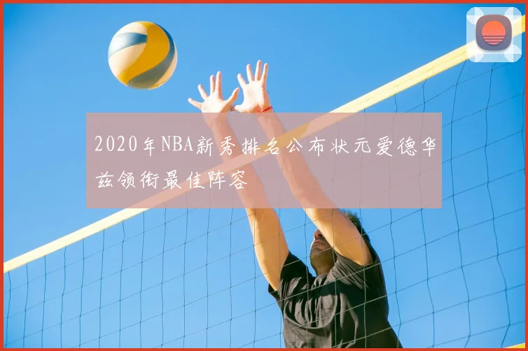 2020年NBA新秀排名公布状元爱德华兹领衔最佳阵容