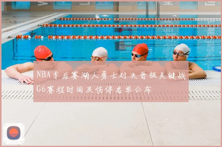 NBA季后赛湖人勇士对决晋级关键战G6赛程时间及伤停名单公布
