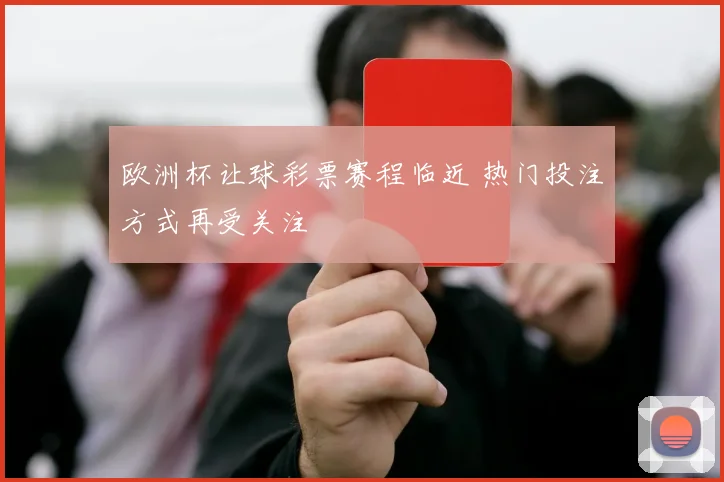 欧洲杯让球彩票赛程临近 热门投注方式再受关注