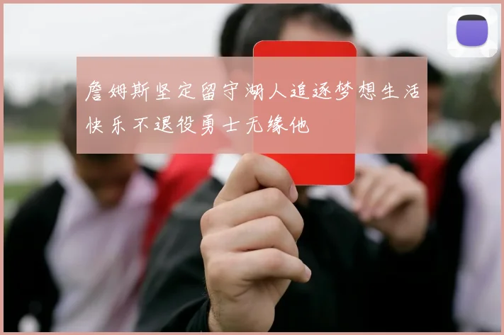 詹姆斯坚定留守湖人追逐梦想生活快乐不退役勇士无缘他