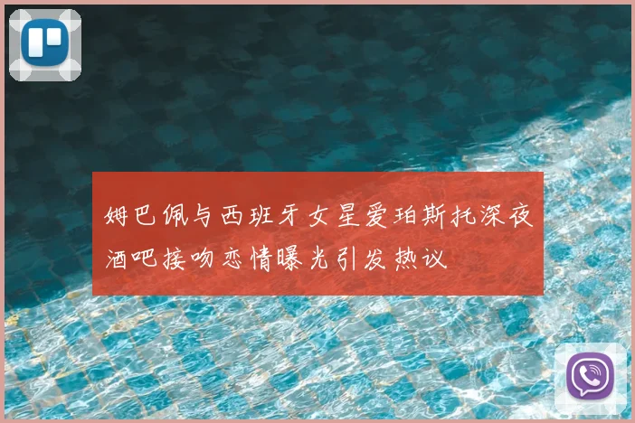 姆巴佩与西班牙女星爱珀斯托深夜酒吧接吻恋情曝光引发热议