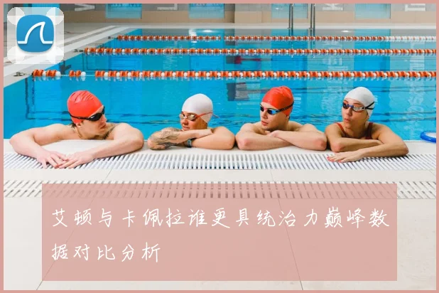 艾顿与卡佩拉谁更具统治力巅峰数据对比分析