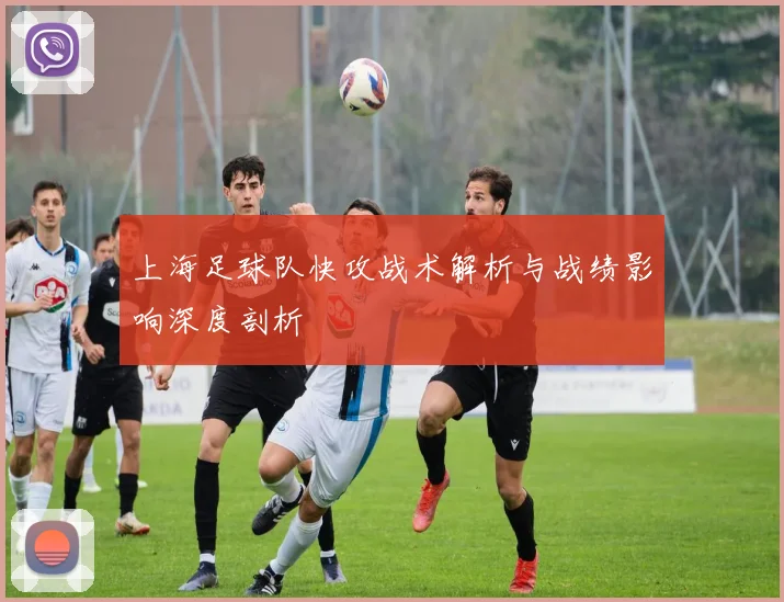 上海足球队快攻战术解析与战绩影响深度剖析