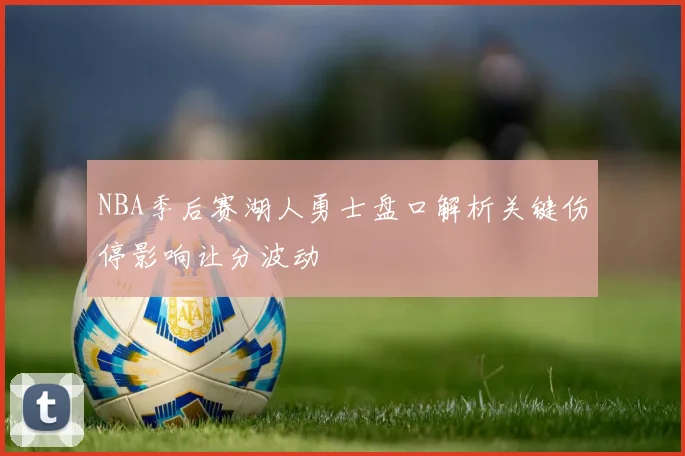 NBA季后赛湖人勇士盘口解析关键伤停影响让分波动