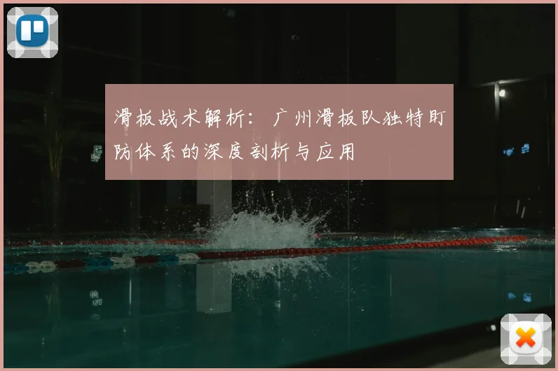 滑板战术解析:广州滑板队独特盯防体系的深度剖析与应用